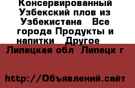 Консервированный Узбекский плов из Узбекистана - Все города Продукты и напитки » Другое   . Липецкая обл.,Липецк г.